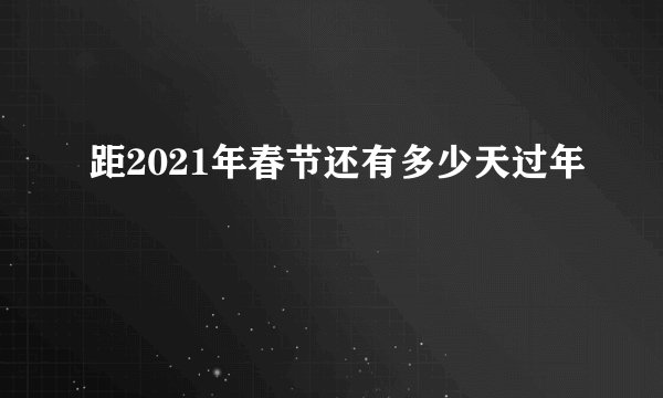 距2021年春节还有多少天过年