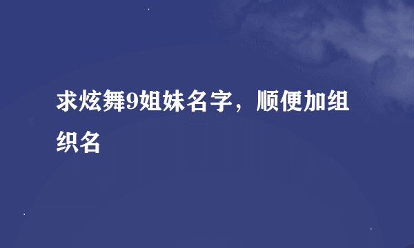 求炫舞9姐妹名字，顺便加组织名
