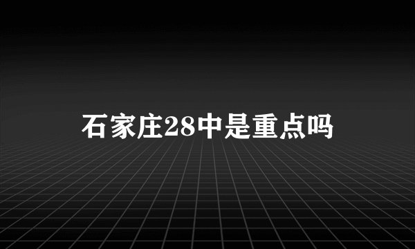 石家庄28中是重点吗