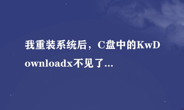 我重装系统后，C盘中的KwDownloadx不见了。到哪去了？如何恢复（里面有很多文件）？