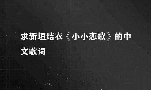 求新垣结衣《小小恋歌》的中文歌词