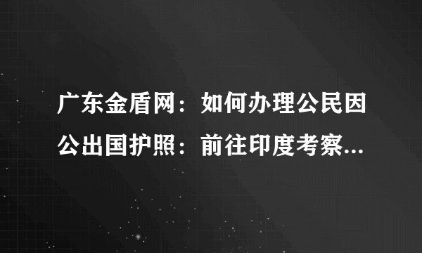 广东金盾网：如何办理公民因公出国护照：前往印度考察。是否一定在户口所在地办理？