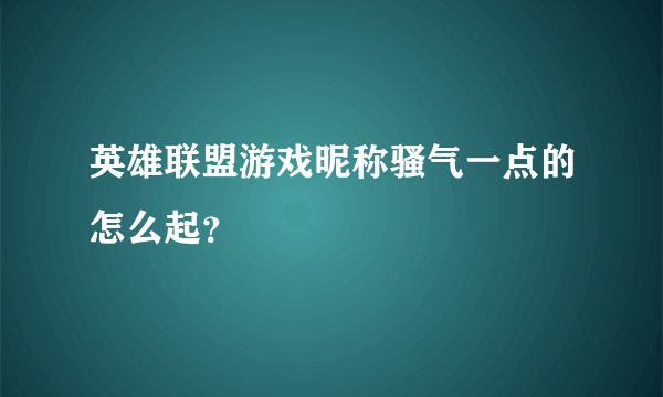 英雄联盟游戏昵称骚气一点的怎么起？