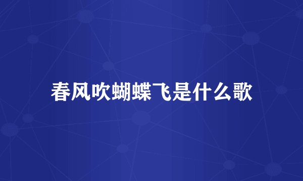 春风吹蝴蝶飞是什么歌