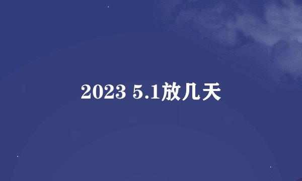 2023 5.1放几天