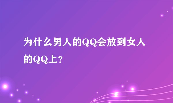 为什么男人的QQ会放到女人的QQ上？
