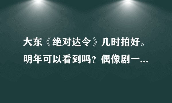 大东《绝对达令》几时拍好。明年可以看到吗？偶像剧一般拍多长时间。男一号汪东城