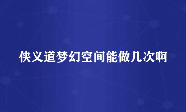 侠义道梦幻空间能做几次啊