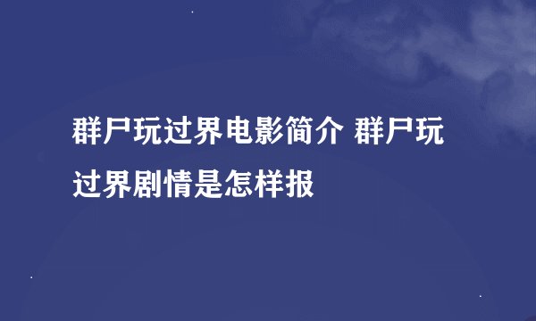 群尸玩过界电影简介 群尸玩过界剧情是怎样报