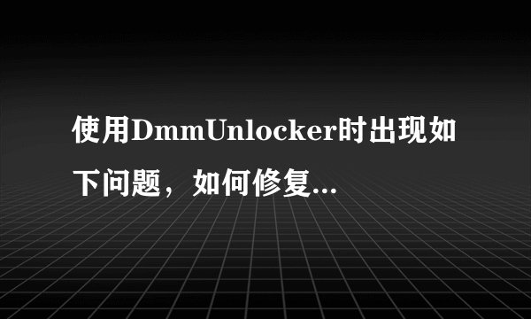 使用DmmUnlocker时出现如下问题，如何修复？在线等，急！