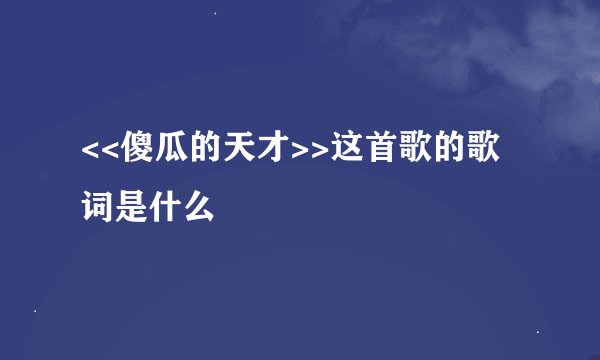 <<傻瓜的天才>>这首歌的歌词是什么