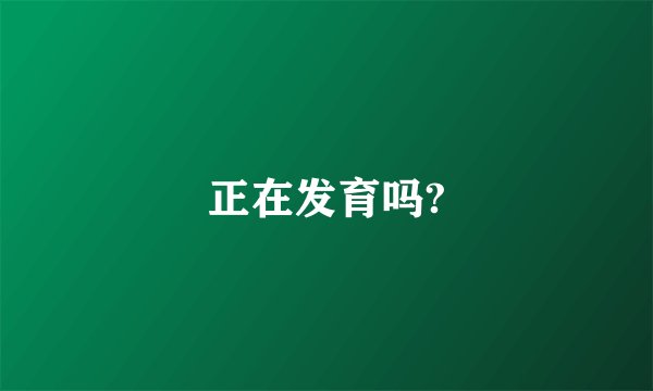 正在发育吗?