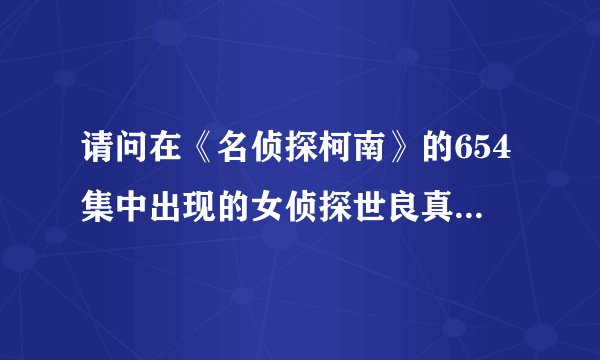 请问在《名侦探柯南》的654集中出现的女侦探世良真纯是在哪集首次登场的吖、？？