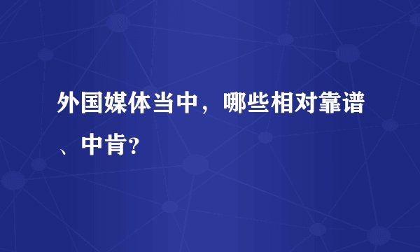 外国媒体当中，哪些相对靠谱、中肯？