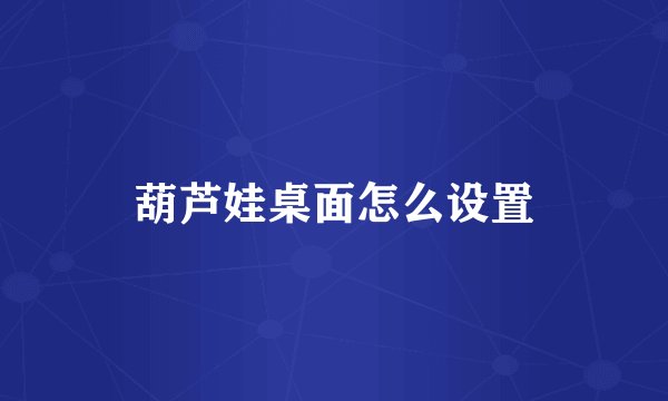 葫芦娃桌面怎么设置