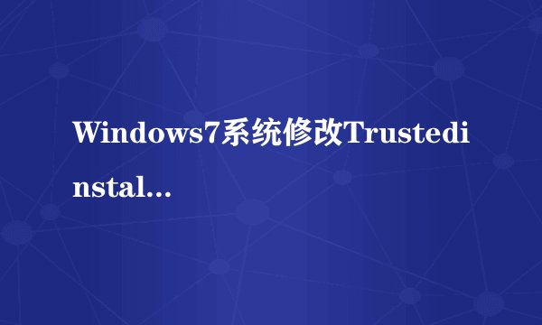Windows7系统修改Trustedinstaller权限文件的方法