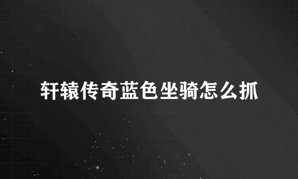 轩辕传奇蓝色坐骑怎么抓