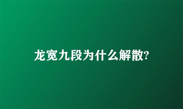 龙宽九段为什么解散?