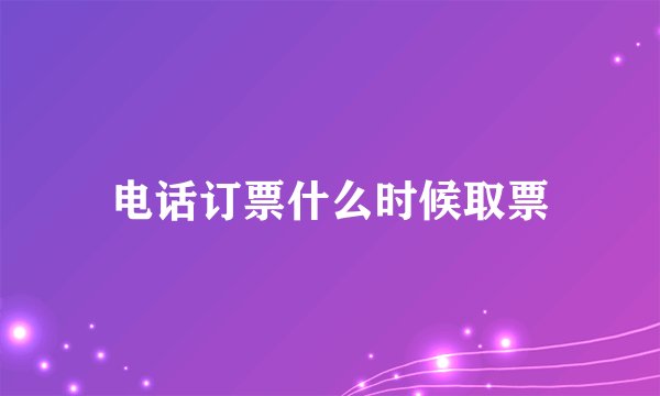 电话订票什么时候取票