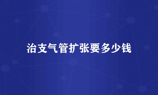 治支气管扩张要多少钱