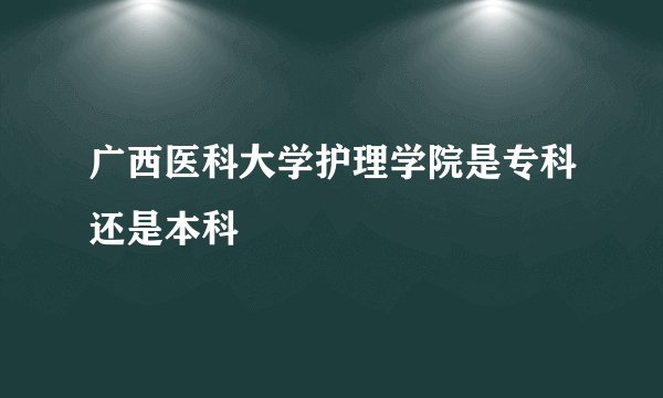广西医科大学护理学院是专科还是本科