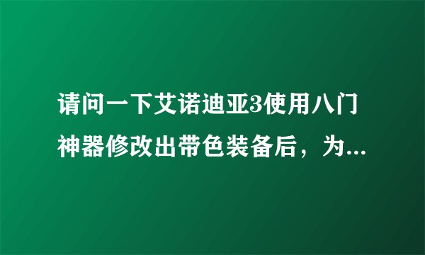 请问一下艾诺迪亚3使用八门神器修改出带色装备后，为什么没有附加属性呢？感谢解答！
