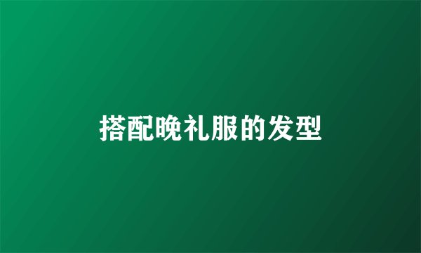搭配晚礼服的发型