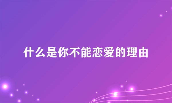什么是你不能恋爱的理由