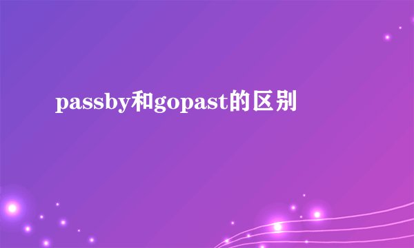 passby和gopast的区别