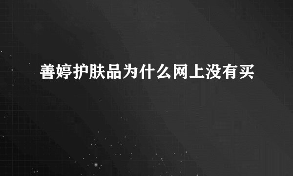 善婷护肤品为什么网上没有买