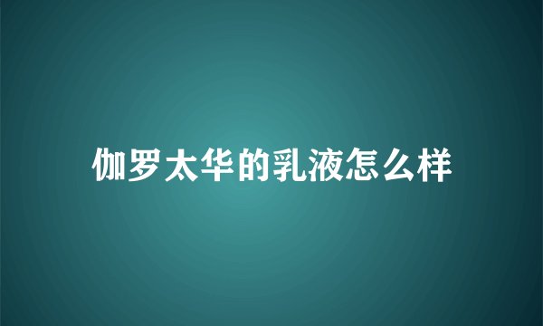 伽罗太华的乳液怎么样