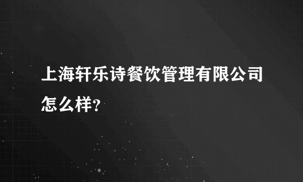 上海轩乐诗餐饮管理有限公司怎么样？