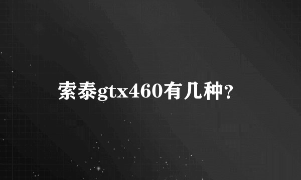 索泰gtx460有几种？