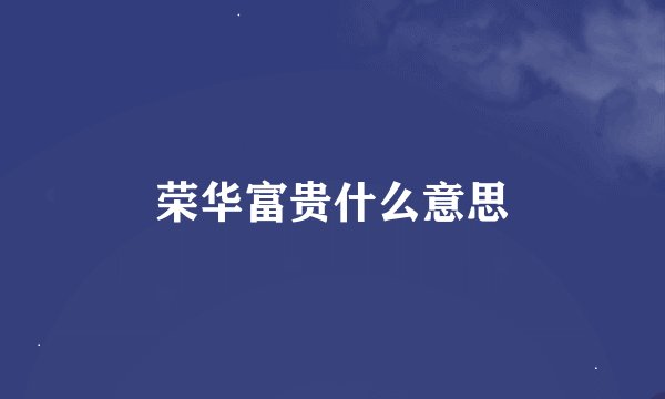荣华富贵什么意思