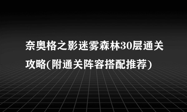 奈奥格之影迷雾森林30层通关攻略(附通关阵容搭配推荐)