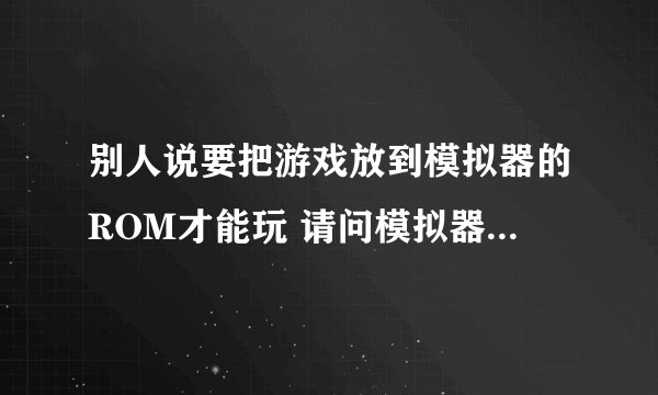 别人说要把游戏放到模拟器的ROM才能玩 请问模拟器WinKawaks的ROM在哪里啊?