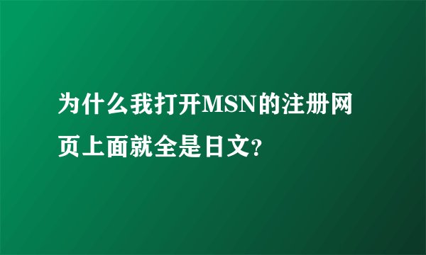 为什么我打开MSN的注册网页上面就全是日文？