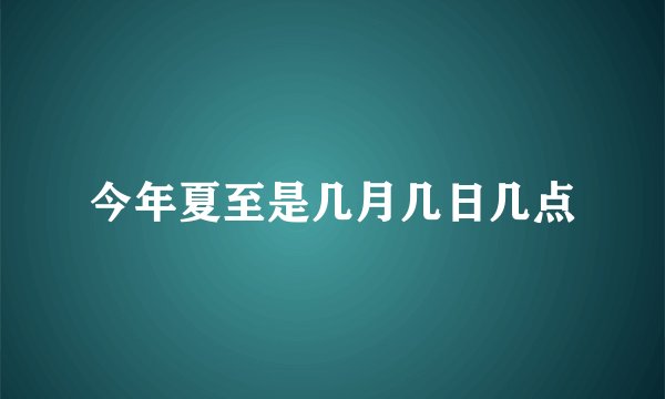 今年夏至是几月几日几点