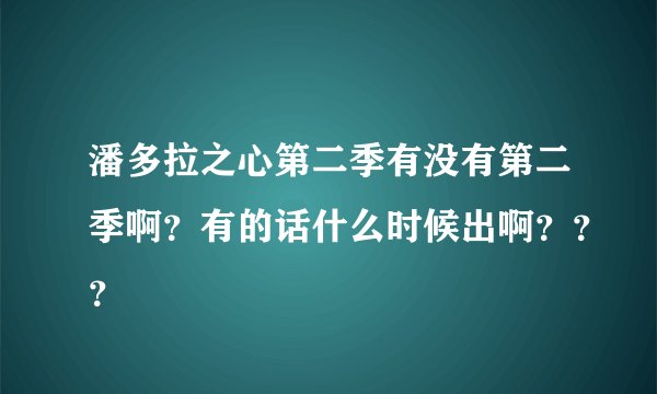 潘多拉之心第二季有没有第二季啊？有的话什么时候出啊？？？