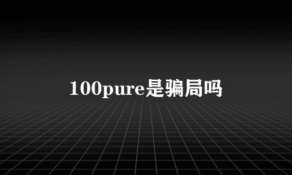 100pure是骗局吗