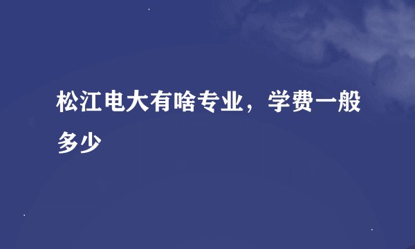 松江电大有啥专业，学费一般多少