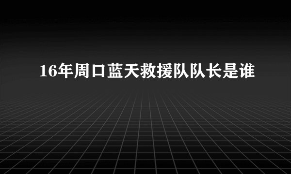 16年周口蓝天救援队队长是谁