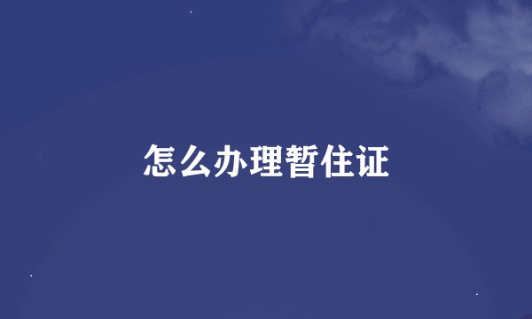 怎么办理暂住证