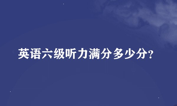 英语六级听力满分多少分？