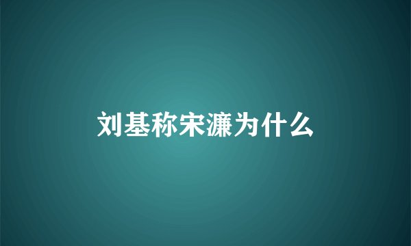 刘基称宋濂为什么