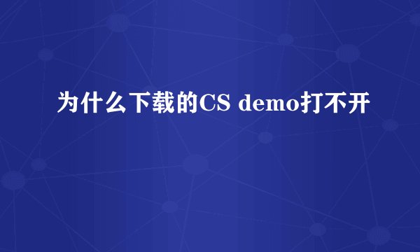 为什么下载的CS demo打不开