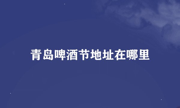 青岛啤酒节地址在哪里
