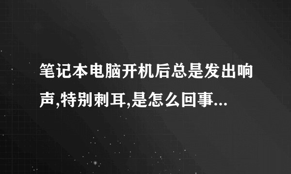 笔记本电脑开机后总是发出响声,特别刺耳,是怎么回事?尤其是受到振动之后
