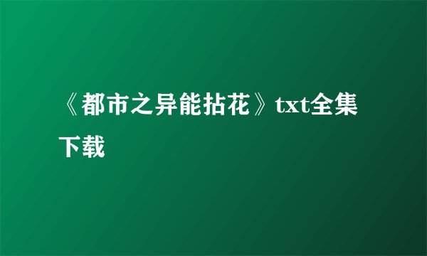 《都市之异能拈花》txt全集下载