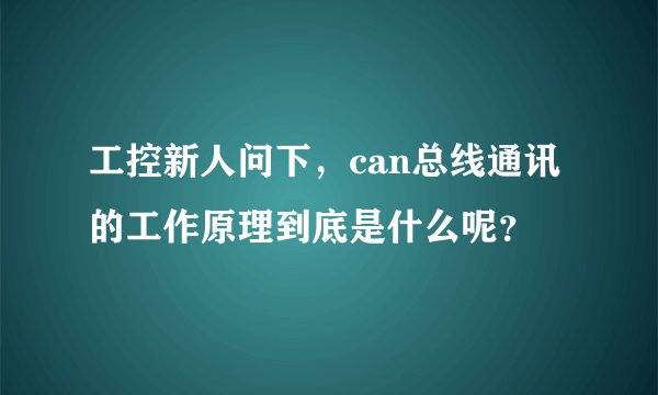 工控新人问下，can总线通讯的工作原理到底是什么呢？